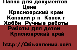 Папка для документов › Цена ­ 600 - Красноярский край, Канский р-н, Канск г. Хобби. Ручные работы » Работы для детей   . Красноярский край